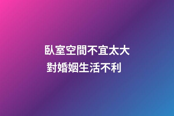 臥室空間不宜太大 對婚姻生活不利